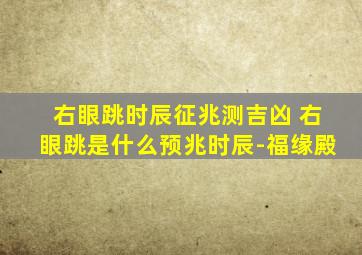 右眼跳时辰征兆测吉凶 右眼跳是什么预兆时辰-福缘殿